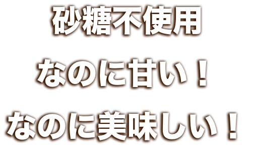砂糖不使用、なのに甘い！なのに美味しい！