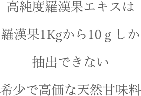 高純度羅漢果エキスは、羅漢果1Kgから10ｇしか抽出できない希少で高価な天然甘味料