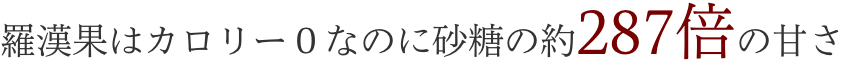 羅漢果はカロリー０なのに砂糖の約287倍の甘さ