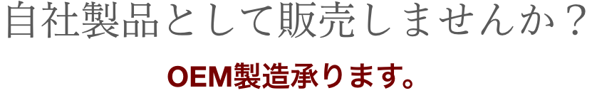 自社製品として販売しませんか？OEM製造承ります。