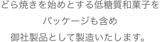 どら焼きを始めとする低糖質和菓子をパッケージも含め、御社製品として製造いたします。