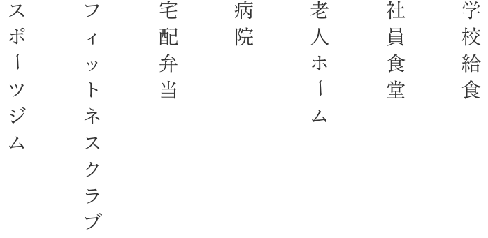 学校給食、社員食堂、老人ホーム、病院、宅配弁当、フィットネスクラブ、スポーツジムの方へ